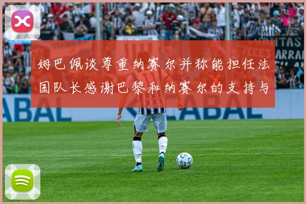 姆巴佩谈尊重纳赛尔并称能担任法国队长感谢巴黎和纳赛尔的支持与帮助