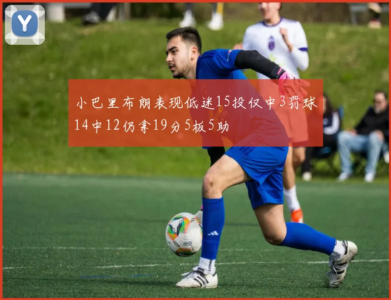 小巴里布朗表现低迷15投仅中3罚球14中12仍拿19分5板5助
