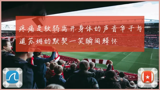疼痛是软弱离开身体的声音华子与道苏姆的默契一笑瞬间释怀