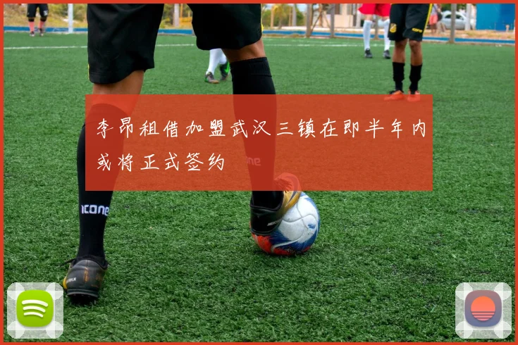 李昂租借加盟武汉三镇在即半年内或将正式签约