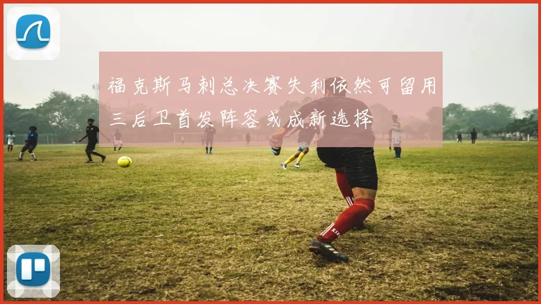 福克斯马刺总决赛失利依然可留用三后卫首发阵容或成新选择
