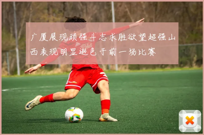 广厦展现顽强斗志求胜欲望超强山西表现明显逊色于前一场比赛