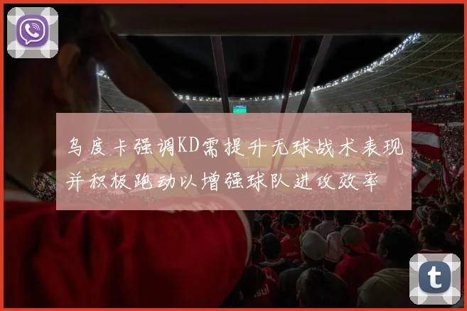 乌度卡强调KD需提升无球战术表现并积极跑动以增强球队进攻效率