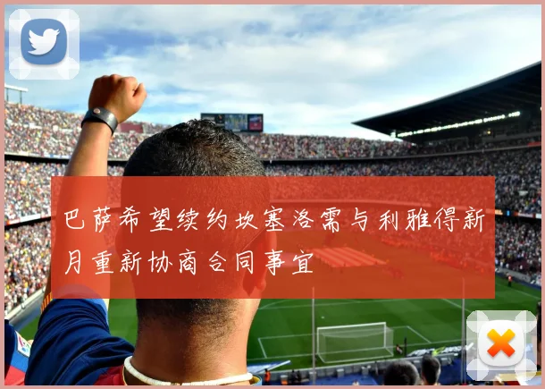 巴萨希望续约坎塞洛需与利雅得新月重新协商合同事宜