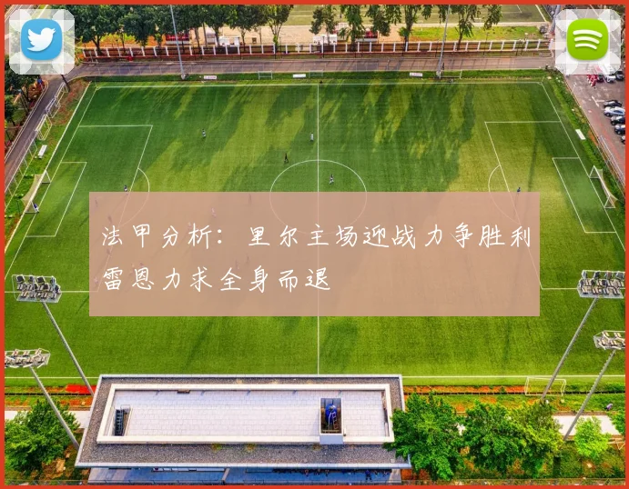 法甲分析：里尔主场迎战力争胜利雷恩力求全身而退