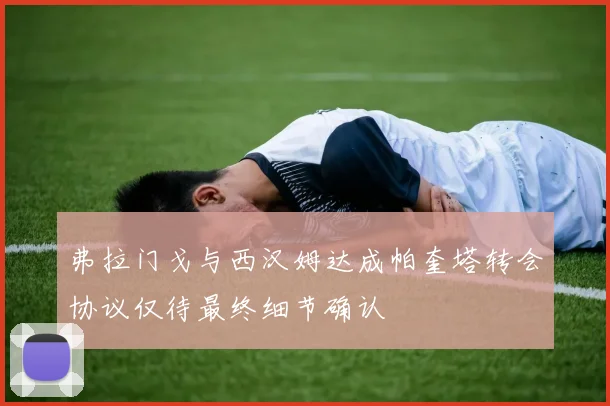 弗拉门戈与西汉姆达成帕奎塔转会协议仅待最终细节确认