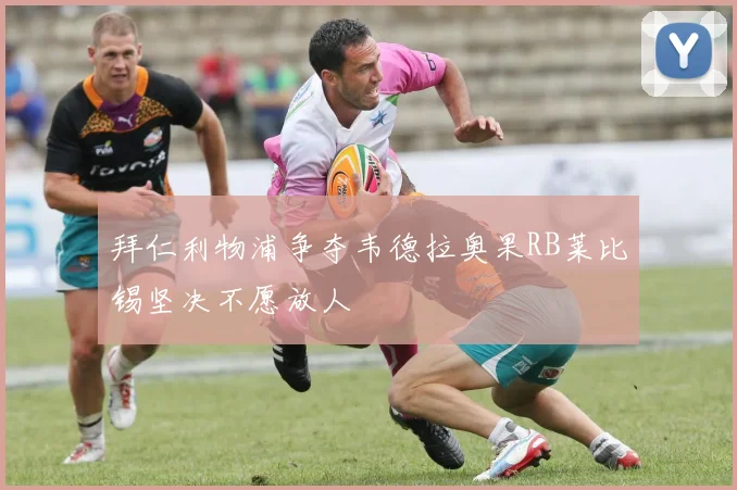 拜仁利物浦争夺韦德拉奥果RB莱比锡坚决不愿放人