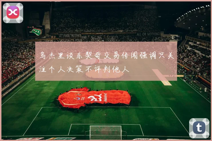 乌杰里谈东契奇交易传闻强调只关注个人决策不评判他人
