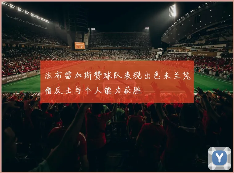 法布雷加斯赞球队表现出色米兰凭借反击与个人能力获胜