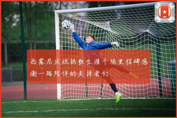 西蒙尼庆祝执教生涯千场里程碑感谢一路陪伴的支持者们