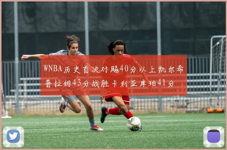 WNBA历史首次对飚40分以上凯尔希普拉姆43分战胜卡利亚库珀41分