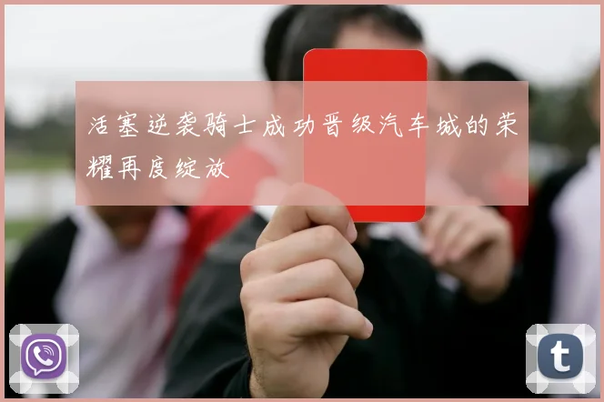 活塞逆袭骑士成功晋级汽车城的荣耀再度绽放