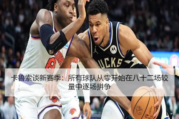 卡鲁索谈新赛季:所有球队从零开始在八十二场较量中逐场拼争 | hth